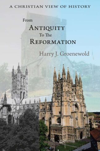 From Antiquity to the Reformation by Harry J. Groenewold