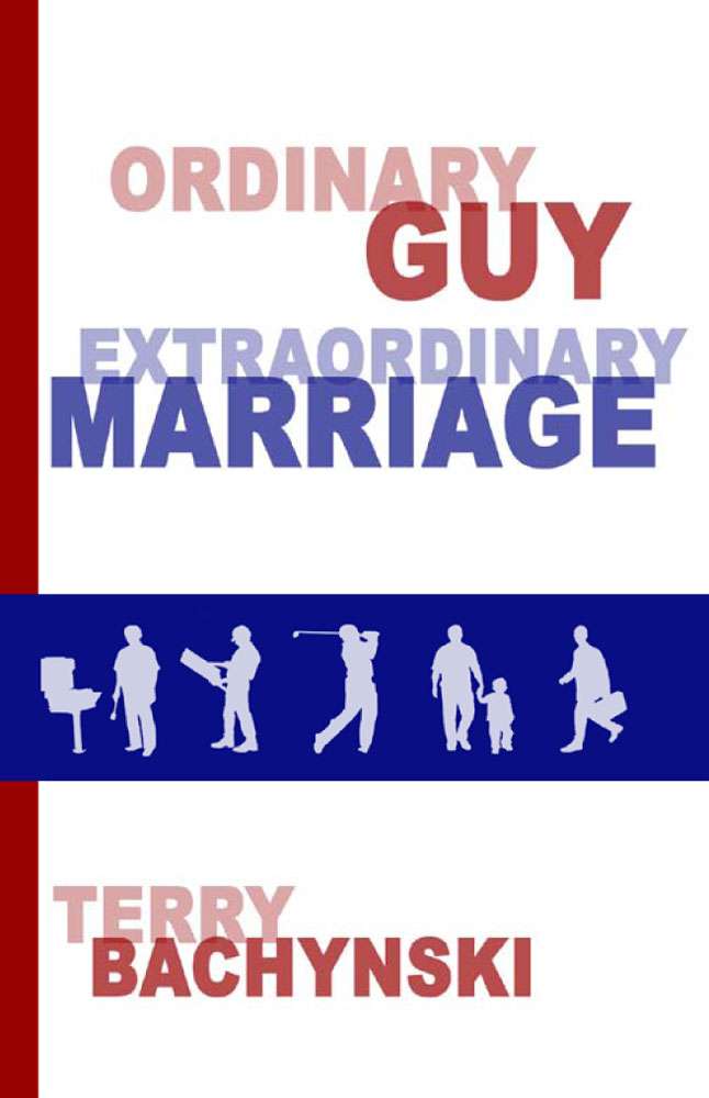 Ordinary Guy Extraordinary Marriage by Terry Bachynski