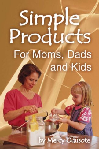 Simple Products for Moms, Dads and Kids by Mercy Odusote FRONT COVER