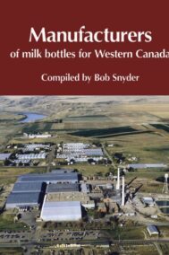Manufacturers of Milk Bottles for Western Canada by Bob Snyder FRONT COVER