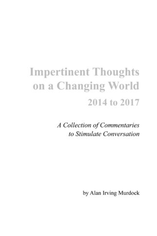 impertinent thoughts on a changing world 2014 to 2017 by alan irving murdock
