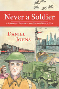 Front Cover of Never a Soldier: A Conscript Serves in the Second World War by Daniel Johns