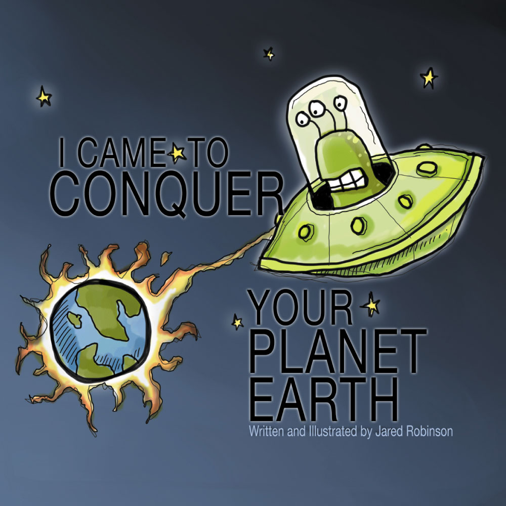 Front Cover of I Came to Conquer Your Planet Earth by Jared Robinson